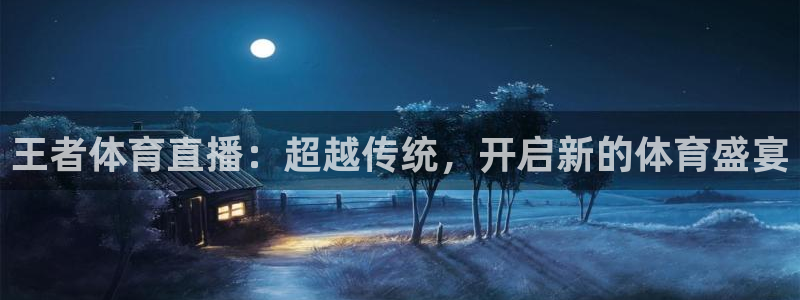 王者体育直播：超越传统，开启新的体育盛宴